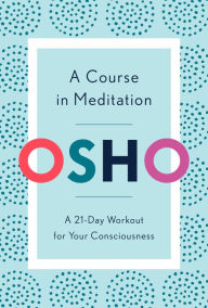 Title: A Course in Meditation: A 21-Day Workout for Your Consciousness, Author: Osho