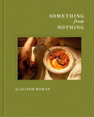 Title: Something from Nothing: A Cookbook, Author: Alison Roman