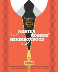 Title: Everything I Need to Know I Learned from Mister Rogers' Neighborhood: Wonderful Wisdom from Everyone's Favorite Neighbor, Author: Melissa Wagner