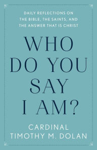 Title: Who Do You Say I Am?: Daily Reflections on the Bible, the Saints, and the Answer That Is Christ, Author: Timothy M. Dolan