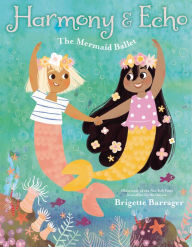 Title: Harmony & Echo: The Mermaid Ballet, Author: Brigette Barrager