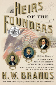 Title: Heirs of the Founders: The Epic Rivalry of Henry Clay, John Calhoun and Daniel Webster, the Second Generation of American Giants, Author: H. W. Brands