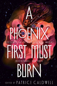 Title: A Phoenix First Must Burn: Sixteen Stories of Black Girl Magic, Resistance, and Hope, Author: Patrice Caldwell
