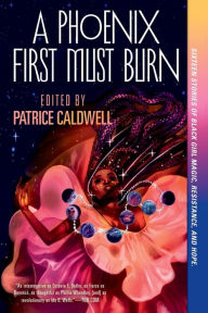 Title: A Phoenix First Must Burn: Sixteen Stories of Black Girl Magic, Resistance, and Hope, Author: Patrice Caldwell