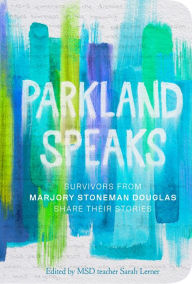 Title: Parkland Speaks: Survivors from Marjory Stoneman Douglas Share Their Stories, Author: Sarah Lerner