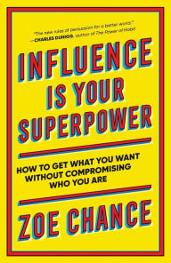 Influence Is Your Superpower: How to Get What You What Without Compromising Who You Are