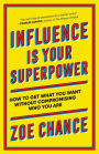 Influence Is Your Superpower: How to Get What You Want Without Compromising Who You Are