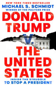 Title: Donald Trump v. The United States: Inside the Struggle to Stop a President, Author: Michael S. Schmidt