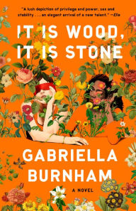 Title: It Is Wood, It Is Stone: A Novel, Author: Gabriella Burnham