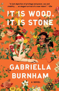 Title: It Is Wood, It Is Stone: A Novel, Author: Gabriella Burnham