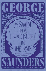 Title: A Swim in a Pond in the Rain: In Which Four Russians Give a Master Class on Writing, Reading, and Life, Author: George Saunders