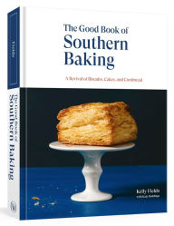 Title: The Good Book of Southern Baking: A Revival of Biscuits, Cakes, and Cornbread, Author: Kelly Fields