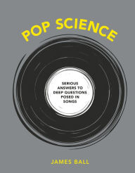 Title: Pop Science: Serious Answers to Deep Questions Posed in Songs, Author: James Ball
