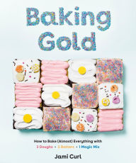 Free textbook downloads torrents Baking Gold: How to Bake (Almost) Everything with 3 Doughs, 2 Batters, and 1 Magic Mix 9781984856654 by Jami Curl 