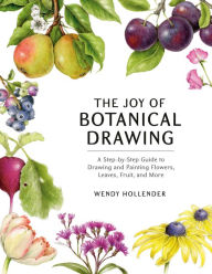 Free books downloads pdf The Joy of Botanical Drawing: A Step-by-Step Guide to Drawing and Painting Flowers, Leaves, Fruit, and More 9781984856715 by Wendy Hollender