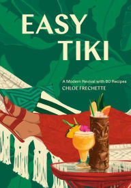 Title: Easy Tiki: A Modern Revival with 60 Recipes, Author: Chloe Frechette