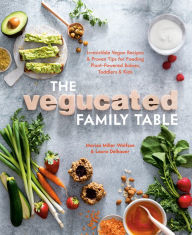 Title: The Vegucated Family Table: Irresistible Vegan Recipes and Proven Tips for Feeding Plant-Powered Babies, Toddlers, and Kids, Author: Marisa Miller Wolfson
