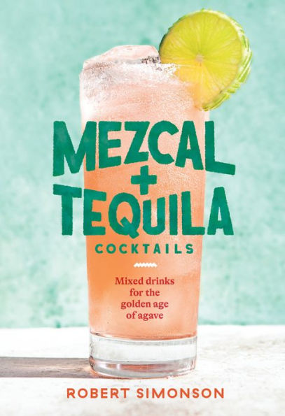 Mezcal and Tequila Cocktails: Mixed Drinks for the Golden Age of Agave [A Cocktail Recipe Book]