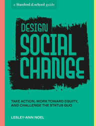 Title: Design Social Change: Take Action, Work toward Equity, and Challenge the Status Quo, Author: Lesley-Ann Noel