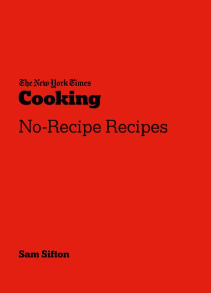 The New York Times Cooking No-Recipe Recipes: [A Cookbook]