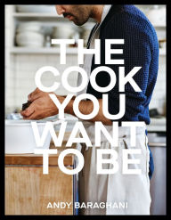 Title: The Cook You Want to Be: Everyday Recipes to Impress, Author: Andy Baraghani