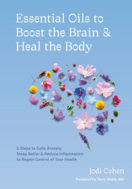 Essential Oils to Boost the Brain and Heal the Body: 5 Steps to Calm Anxiety, Sleep Better, and Reduce Inflammation to Regain Control of Your Health
