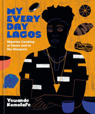 Free ebook magazine downloads My Everyday Lagos: Nigerian Cooking at Home and in the Diaspora [A Cookbook] by Yewande Komolafe 9781984858931 PDB FB2 MOBI