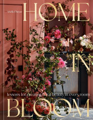 Title: Home in Bloom: Lessons for Creating Floral Beauty in Every Room, Author: Ariella Chezar
