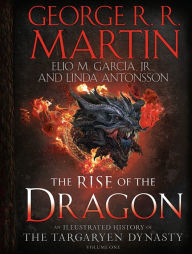 Title: The Rise of the Dragon: An Illustrated History of the Targaryen Dynasty, Volume One, Author: George R. R. Martin