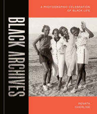 Title: Black Archives: A Photographic Celebration of Black Life, Author: Renata Cherlise