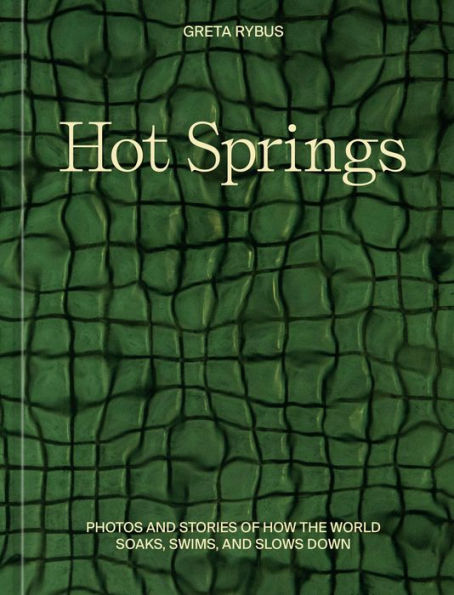 Hot Springs: Photos and Stories of How the World Soaks, Swims, and Slows Down