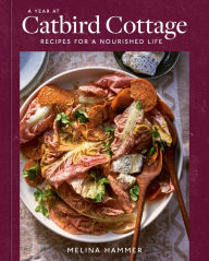 Title: A Year at Catbird Cottage: Recipes for a Nourished Life [A Cookbook], Author: Melina Hammer