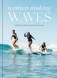 Title: Women Making Waves: Trailblazing Surfers In and Out of the Water, Author: Lara Einzig