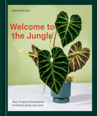 Title: Welcome to the Jungle: Rare Tropical Houseplants to Collect, Grow, and Love, Author: Enid Offolter
