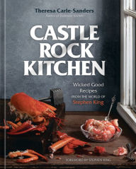 Title: Castle Rock Kitchen: Wicked Good Recipes from the World of Stephen King [A Cookbook], Author: Theresa Carle-Sanders
