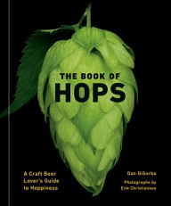 Ebooks uk download The Book of Hops: A Craft Beer Lover's Guide to Hoppiness 9781984860040 by Dan DiSorbo, Erik Christiansen RTF