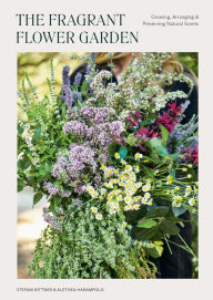 Title: The Fragrant Flower Garden: Growing, Arranging & Preserving Natural Scents, Author: Stefani Bittner