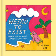 Title: Weird to Exist: Simple Comics About Complex Emotions, Author: Alison Zai