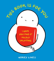 Title: This Book Is for You: I Hope You Find It Mildly Uplifting, Author: Worry Lines