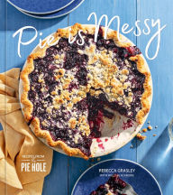 Title: Pie is Messy: Recipes from The Pie Hole: A Baking Book, Author: Rebecca Grasley