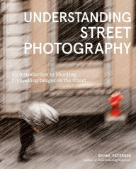 Free download ebook textbooks Understanding Street Photography: An Introduction to Shooting Compelling Images on the Street by Bryan Peterson