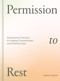 Book downloads for kindle Permission to Rest: Revolutionary Practices for Healing, Empowerment, and Collective Care 9781984860743  by Ashley Neese in English