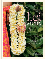 Title: Lei Aloha: Celebrating the Vibrant Flowers and Lei of Hawai'i, Author: Meleana Estes