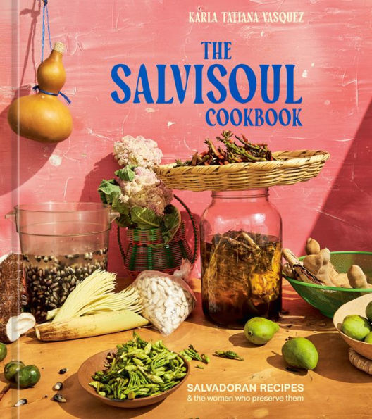 The SalviSoul Cookbook: Salvadoran Recipes and the Women Who Preserve Them