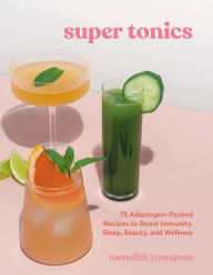 Title: Super Tonics: 75 Adaptogen-Packed Recipes to Boost Immunity, Sleep, Beauty, and Wellness, Author: Meredith Youngson