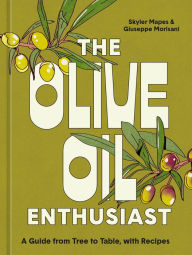Title: The Olive Oil Enthusiast: A Guide from Tree to Table, with Recipes, Author: Skyler Mapes