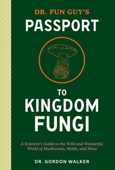 Dr. Fun Guy's Passport to Kingdom Fungi: A Scientist's Guide the Wild and Wonderful World of Mushrooms, Molds, More