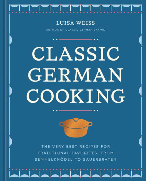 Classic German Cooking: The Very Best Recipes for Traditional Favorites, from Semmelknödel to Sauerbraten