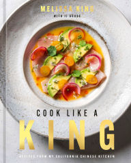 Title: Cook Like a King: Recipes from My California Chinese Kitchen, Author: Melissa King