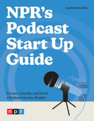 Title: NPR's Podcast Start Up Guide: Create, Launch, and Grow a Podcast on Any Budget, Author: Glen Weldon